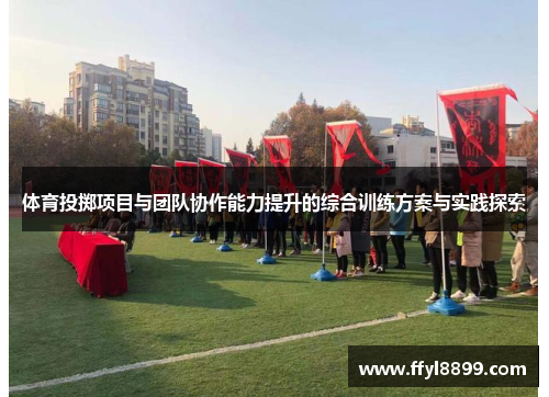 体育投掷项目与团队协作能力提升的综合训练方案与实践探索